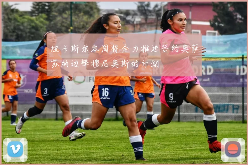 纽卡斯尔本周将全力推进签约奥萨苏纳边锋穆尼奥斯的计划
