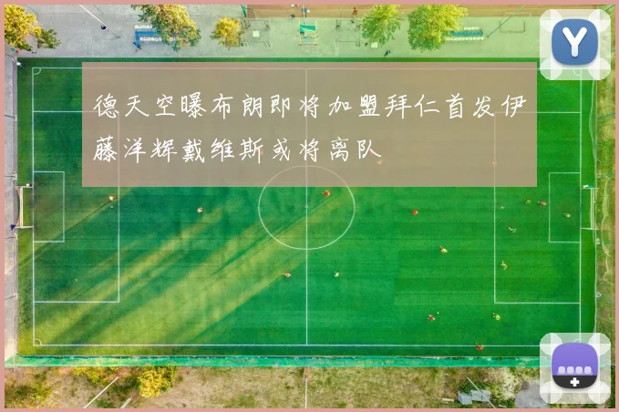 德天空曝布朗即将加盟拜仁首发伊藤洋辉戴维斯或将离队