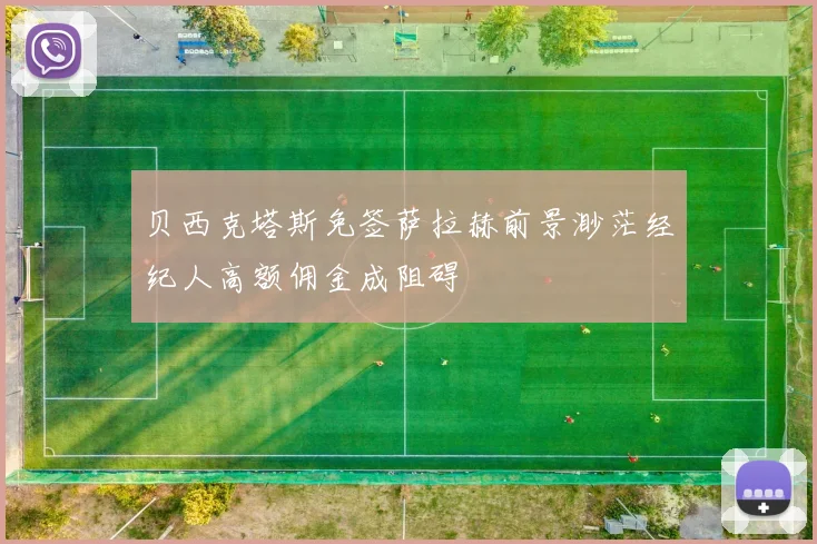 贝西克塔斯免签萨拉赫前景渺茫经纪人高额佣金成阻碍