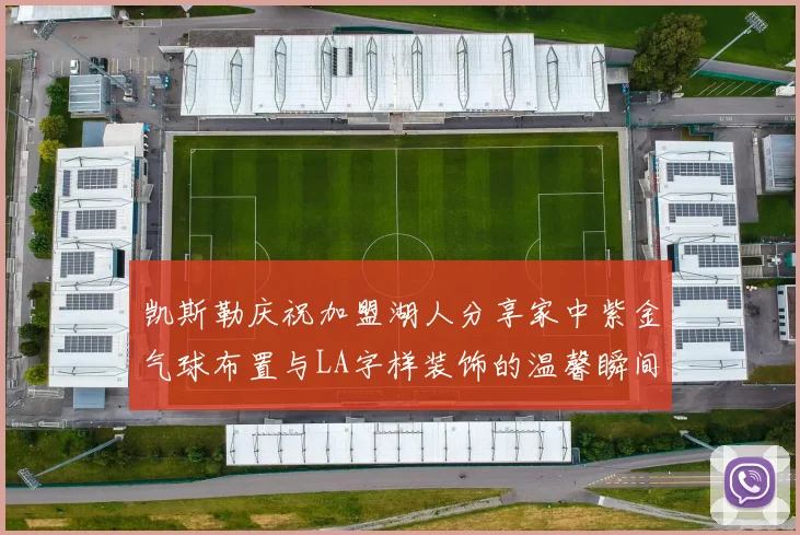 凯斯勒庆祝加盟湖人分享家中紫金气球布置与LA字样装饰的温馨瞬间