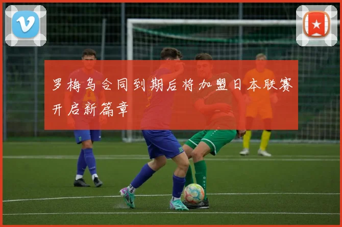 罗梅乌合同到期后将加盟日本联赛开启新篇章