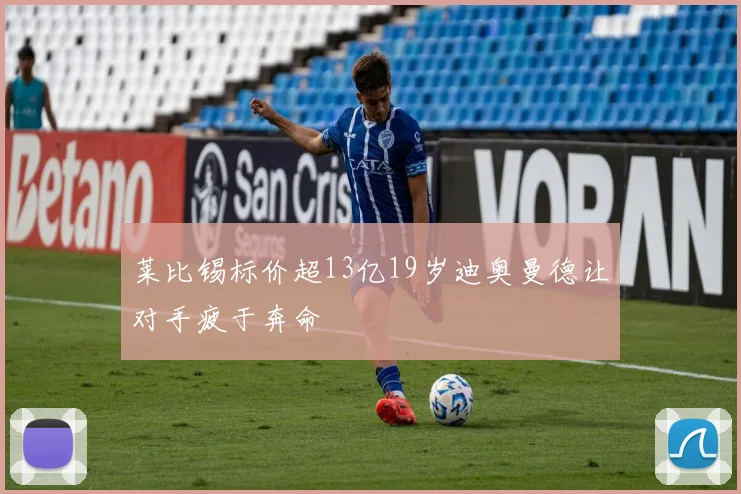 莱比锡标价超13亿19岁迪奥曼德让对手疲于奔命