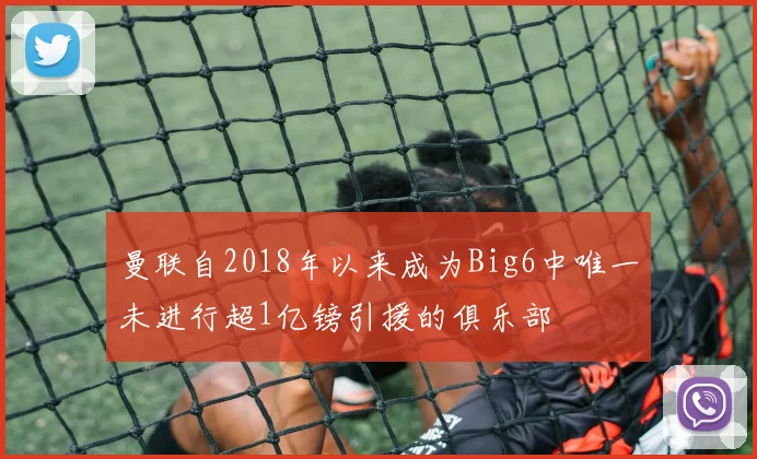 曼联自2018年以来成为Big6中唯一未进行超1亿镑引援的俱乐部