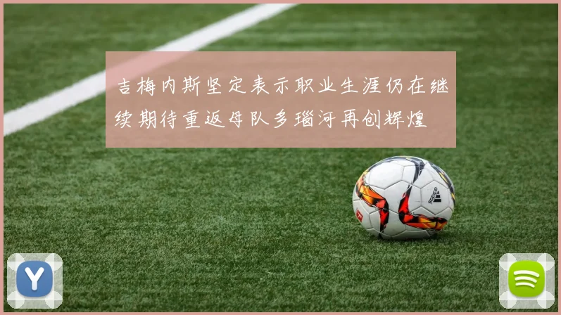 吉梅内斯坚定表示职业生涯仍在继续期待重返母队多瑙河再创辉煌