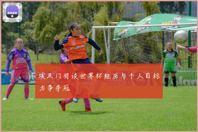 埃及门将谈世界杯经历与个人目标力争夺冠