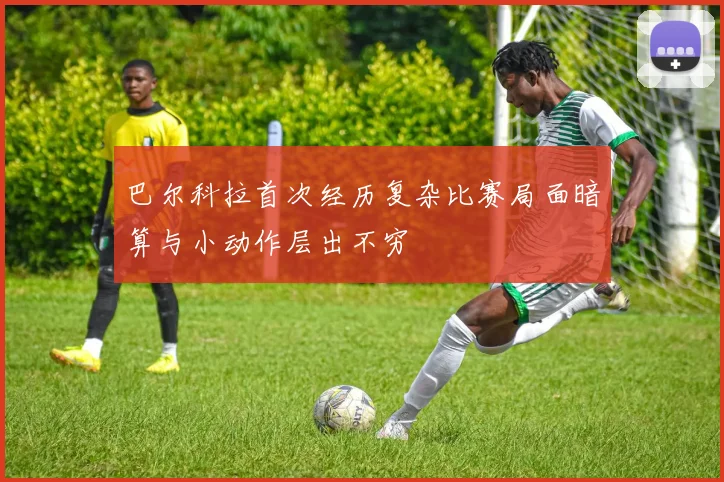 巴尔科拉首次经历复杂比赛局面暗算与小动作层出不穷