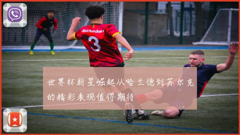 世界杯新星崛起从哈兰德到苏尔克的精彩表现值得期待