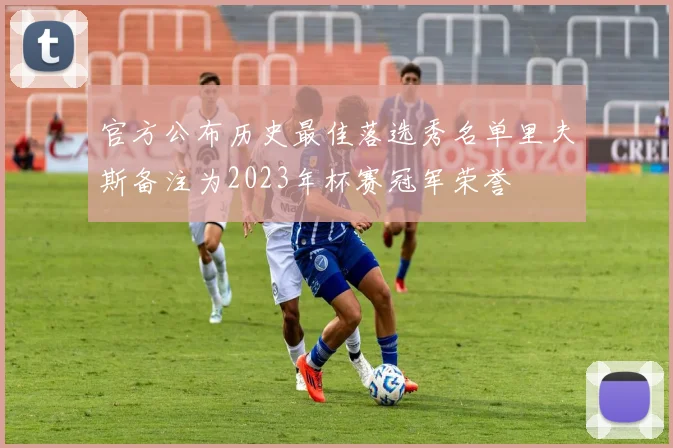 官方公布历史最佳落选秀名单里夫斯备注为2023年杯赛冠军荣誉