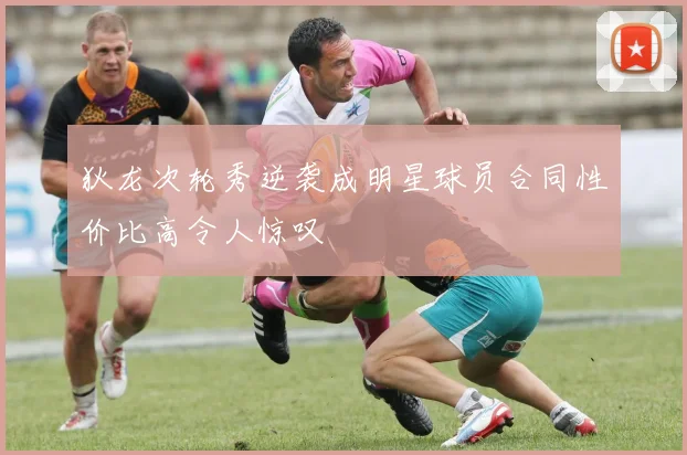 狄龙次轮秀逆袭成明星球员合同性价比高令人惊叹